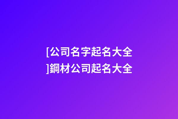 [公司名字起名大全]鋼材公司起名大全-第1張-公司起名-玄機派